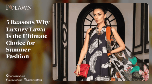 5 Reasons Why Luxury Lawn Is the Ultimate Choice for Summer Fashion